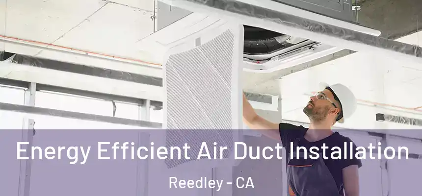  Energy Efficient Air Duct Installation Reedley - CA