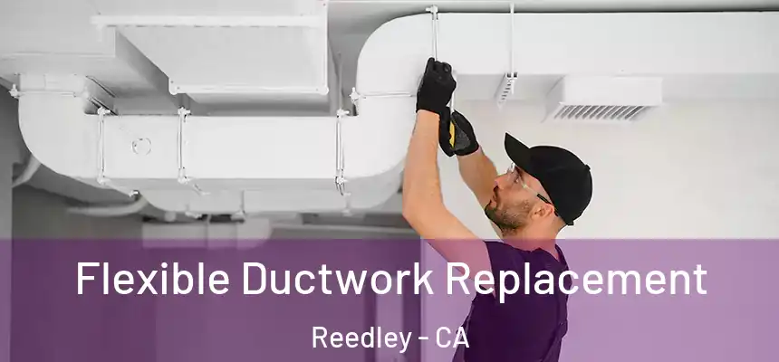 Flexible Ductwork Replacement Reedley - CA