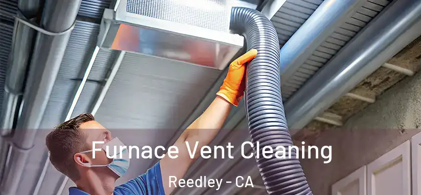  Furnace Vent Cleaning Reedley - CA